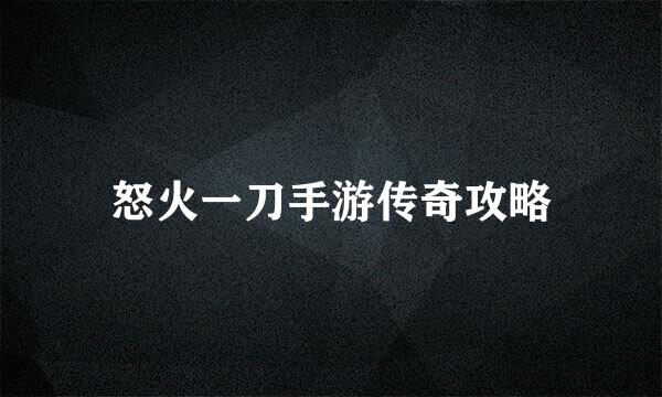 怒火一刀手游传奇攻略