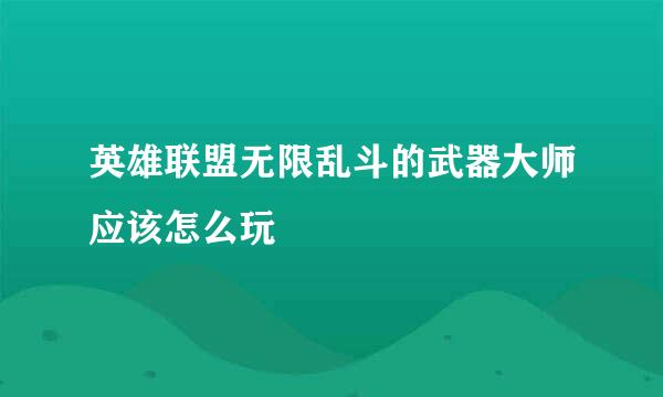 英雄联盟无限乱斗的武器大师应该怎么玩