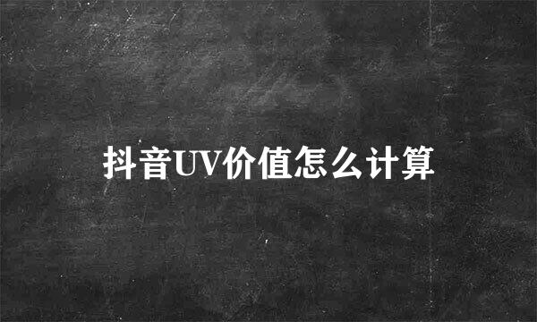 抖音UV价值怎么计算