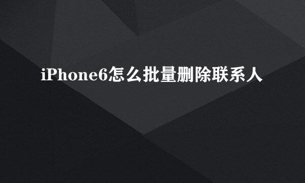 iPhone6怎么批量删除联系人