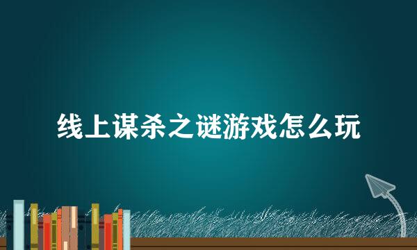 线上谋杀之谜游戏怎么玩