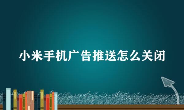 小米手机广告推送怎么关闭