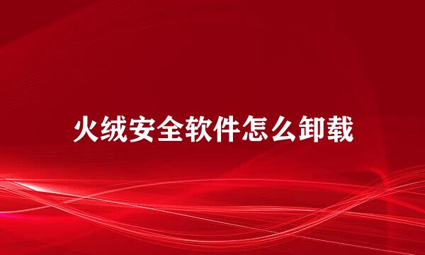 火绒安全软件怎么卸载
