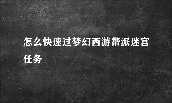 怎么快速过梦幻西游帮派迷宫任务