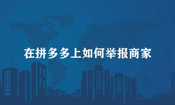 在拼多多上如何举报商家