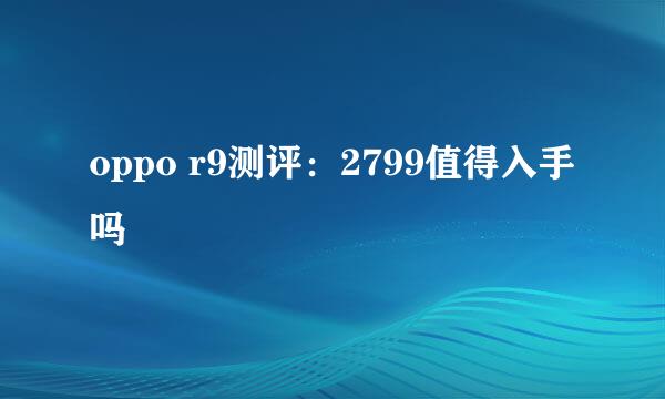 oppo r9测评：2799值得入手吗