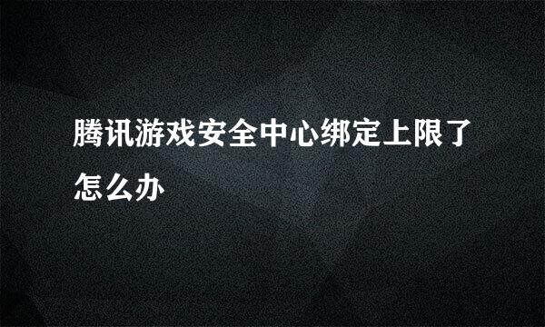 腾讯游戏安全中心绑定上限了怎么办