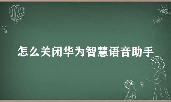 怎么关闭华为智慧语音助手