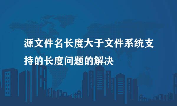 源文件名长度大于文件系统支持的长度问题的解决