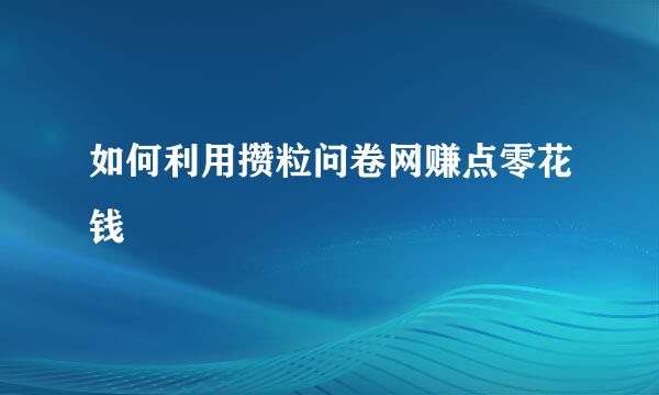 如何利用攒粒问卷网赚点零花钱