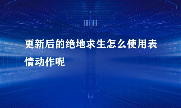 更新后的绝地求生怎么使用表情动作呢