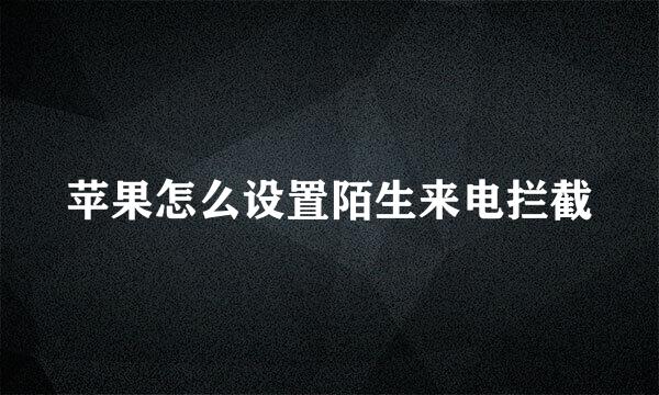 苹果怎么设置陌生来电拦截