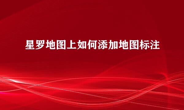 星罗地图上如何添加地图标注
