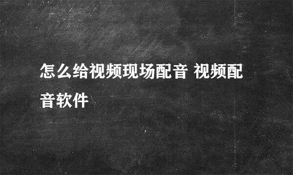 怎么给视频现场配音 视频配音软件