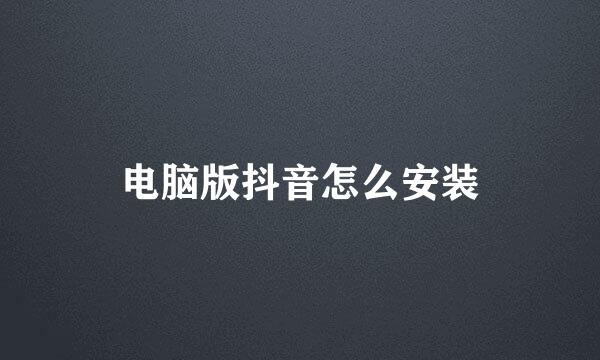 电脑版抖音怎么安装