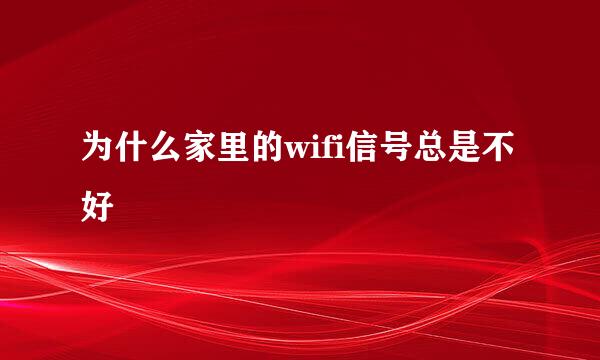 为什么家里的wifi信号总是不好