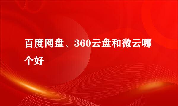 百度网盘、360云盘和微云哪个好