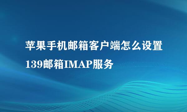 苹果手机邮箱客户端怎么设置139邮箱IMAP服务