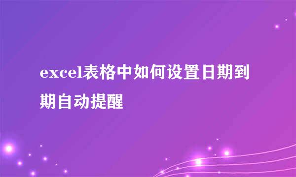 excel表格中如何设置日期到期自动提醒