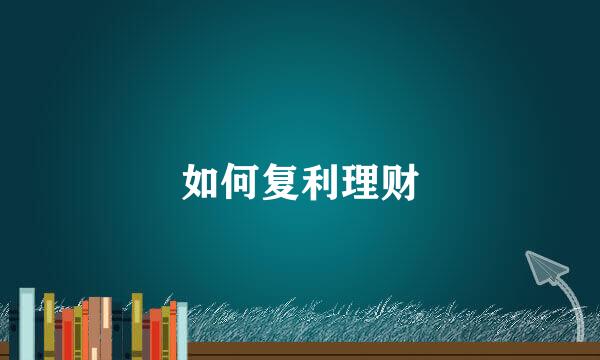 如何复利理财