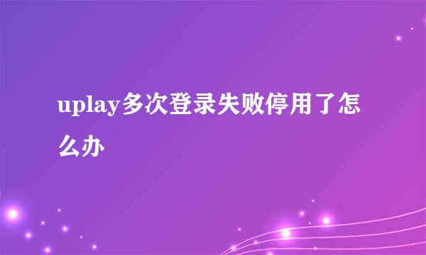 uplay多次登录失败停用了怎么办