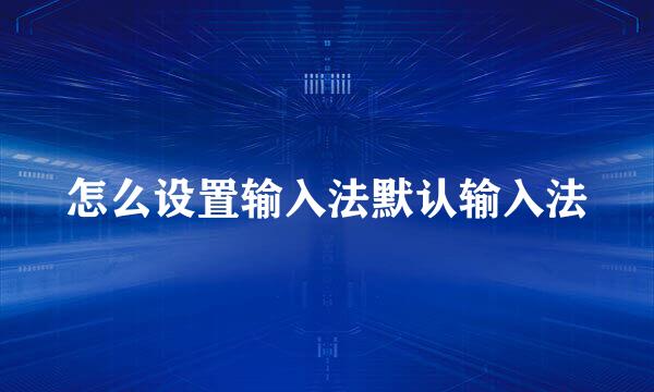 怎么设置输入法默认输入法