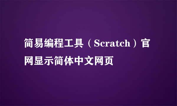 简易编程工具（Scratch）官网显示简体中文网页