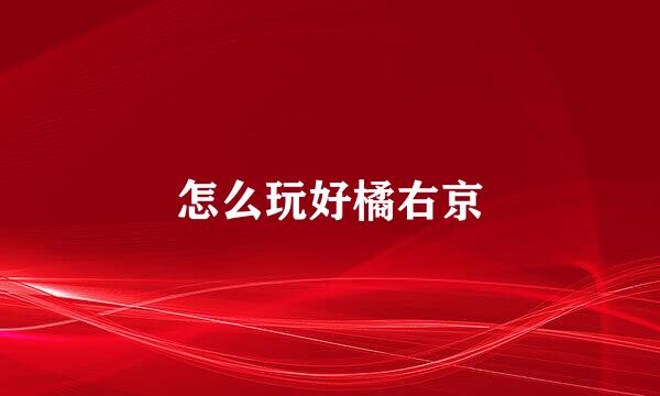 怎么玩好橘右京