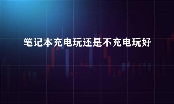 笔记本充电玩还是不充电玩好