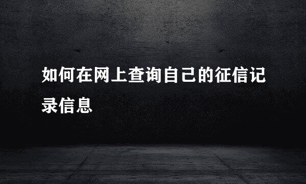 如何在网上查询自己的征信记录信息