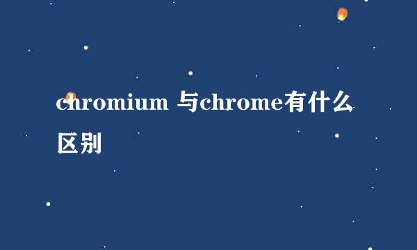 chromium 与chrome有什么区别