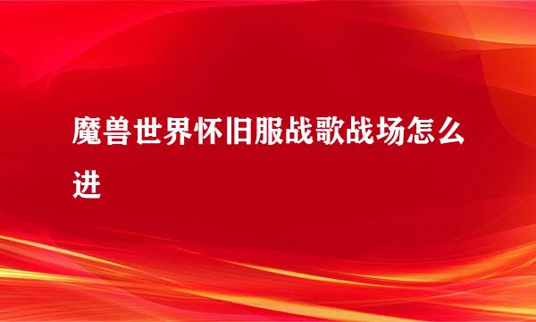 魔兽世界怀旧服战歌战场怎么进