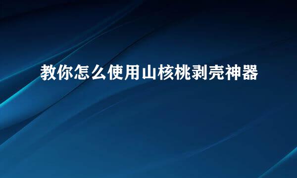 教你怎么使用山核桃剥壳神器