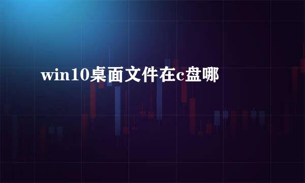win10桌面文件在c盘哪