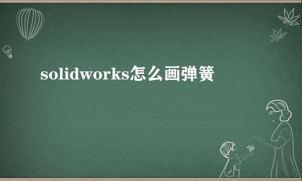 solidworks怎么画弹簧