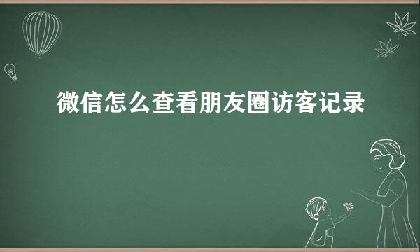 微信怎么查看朋友圈访客记录