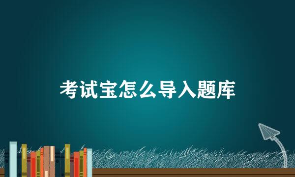 考试宝怎么导入题库