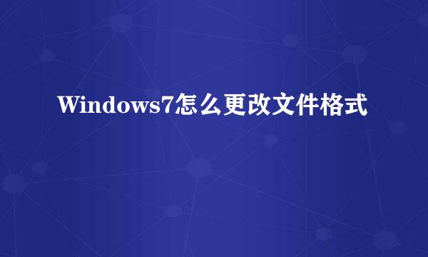 Windows7怎么更改文件格式