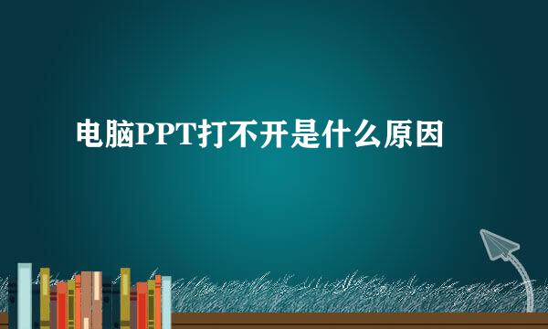 电脑PPT打不开是什么原因