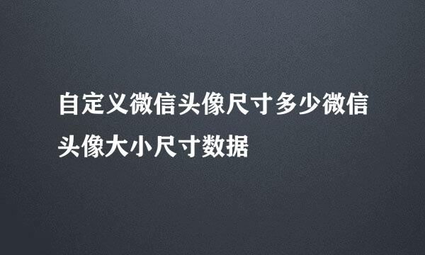 自定义微信头像尺寸多少微信头像大小尺寸数据