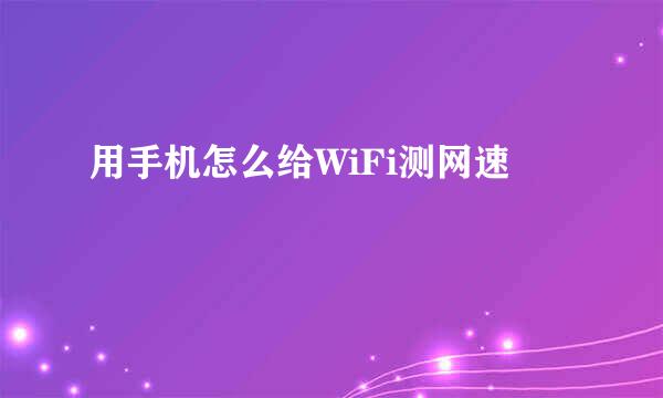 用手机怎么给WiFi测网速