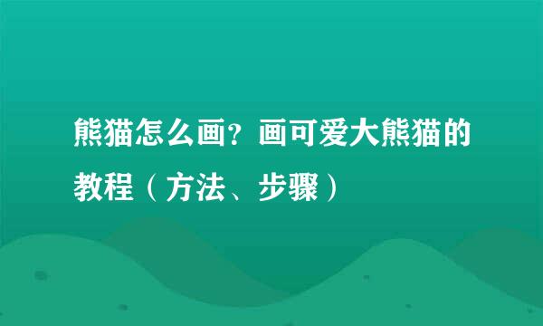 熊猫怎么画？画可爱大熊猫的教程（方法、步骤）