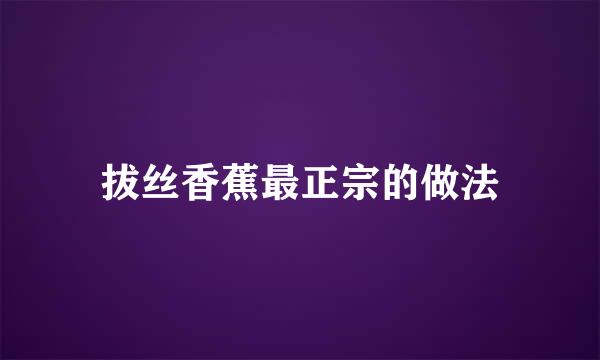 拔丝香蕉最正宗的做法
