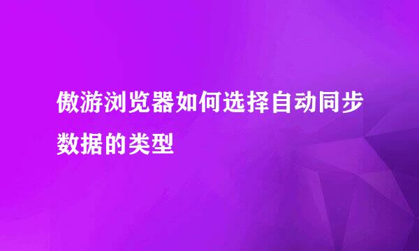 傲游浏览器如何选择自动同步数据的类型