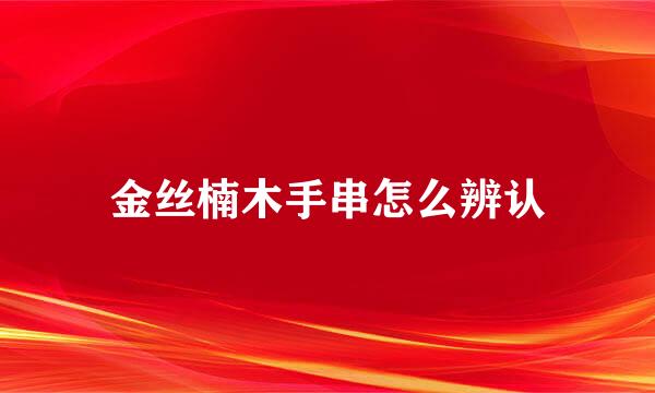 金丝楠木手串怎么辨认