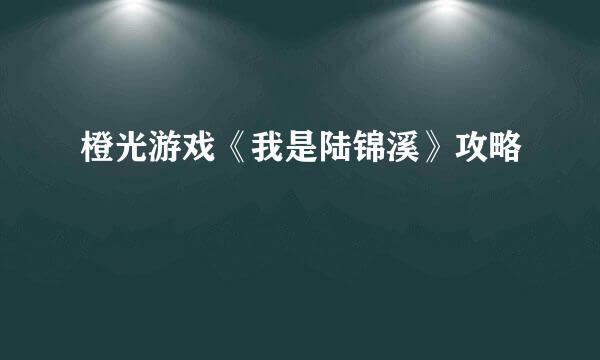 橙光游戏《我是陆锦溪》攻略