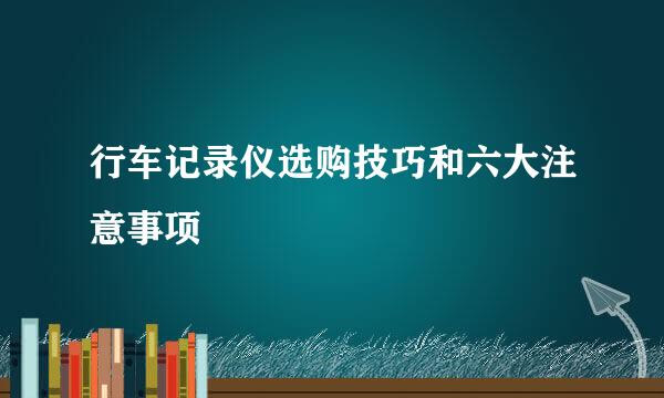 行车记录仪选购技巧和六大注意事项