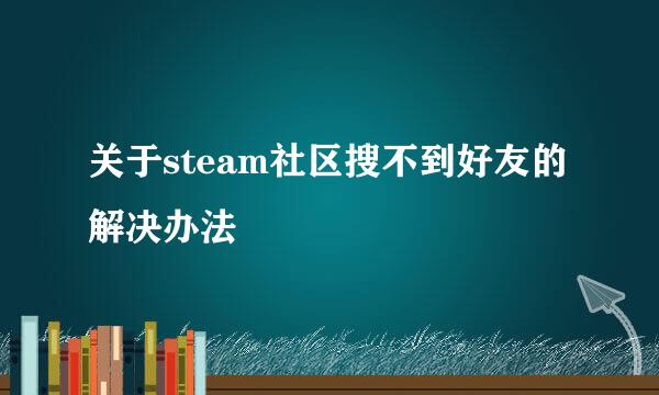 关于steam社区搜不到好友的解决办法