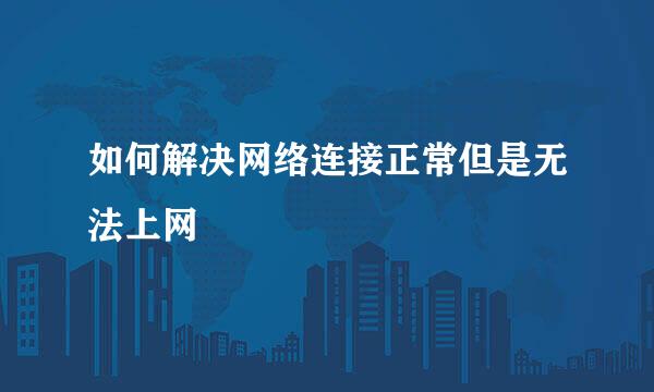 如何解决网络连接正常但是无法上网