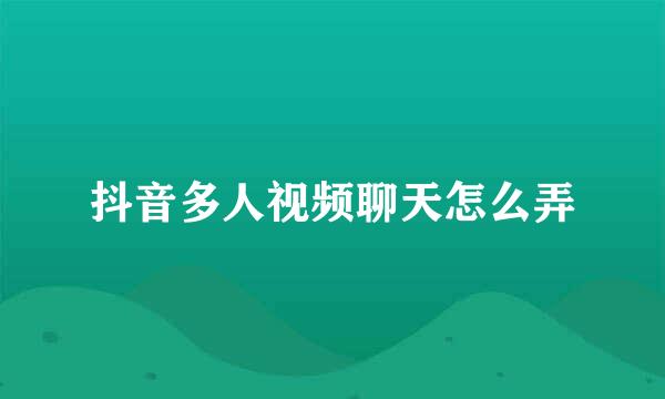 抖音多人视频聊天怎么弄